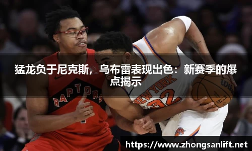 猛龙负于尼克斯，乌布雷表现出色：新赛季的爆点揭示