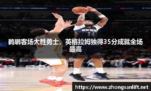 鹈鹕客场大胜勇士，英格拉姆独得35分成就全场最高