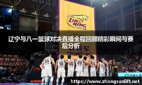辽宁与八一篮球对决直播全程回顾精彩瞬间与赛后分析