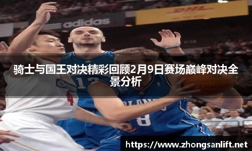 骑士与国王对决精彩回顾2月9日赛场巅峰对决全景分析