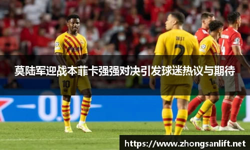 莫陆军迎战本菲卡强强对决引发球迷热议与期待