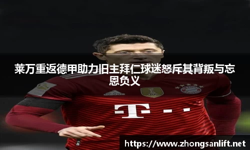 莱万重返德甲助力旧主拜仁球迷怒斥其背叛与忘恩负义