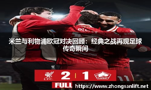 米兰与利物浦欧冠对决回顾：经典之战再现足球传奇瞬间
