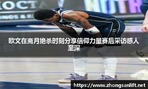 欧文在斋月绝杀时刻分享信仰力量赛后采访感人至深