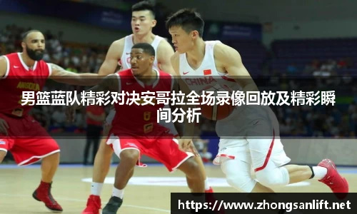 男篮蓝队精彩对决安哥拉全场录像回放及精彩瞬间分析