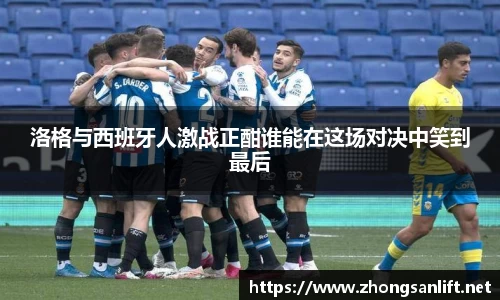 洛格与西班牙人激战正酣谁能在这场对决中笑到最后