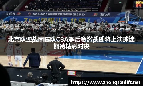北京队迎战同曦队CBA季后赛激战即将上演球迷期待精彩对决