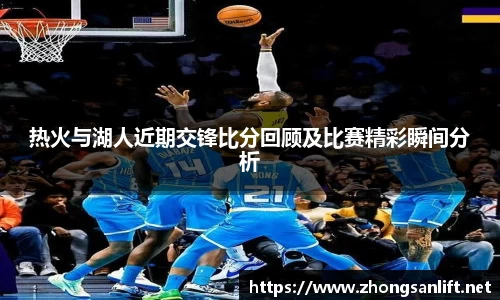 热火与湖人近期交锋比分回顾及比赛精彩瞬间分析