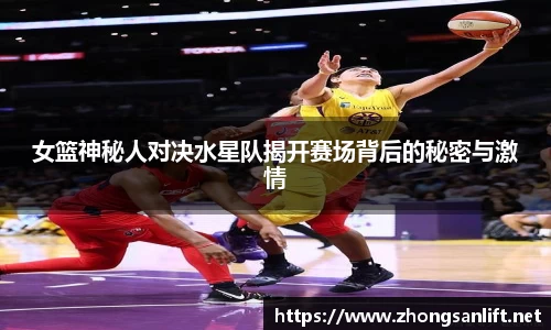 女篮神秘人对决水星队揭开赛场背后的秘密与激情