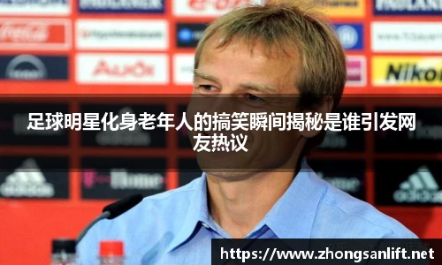 足球明星化身老年人的搞笑瞬间揭秘是谁引发网友热议