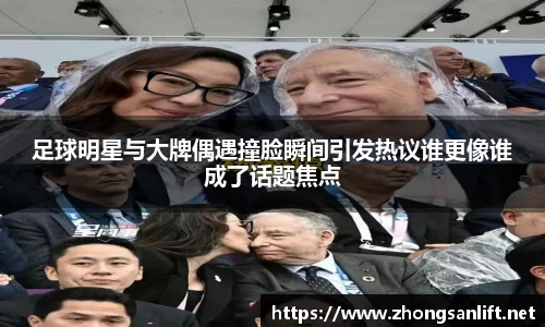 足球明星与大牌偶遇撞脸瞬间引发热议谁更像谁成了话题焦点