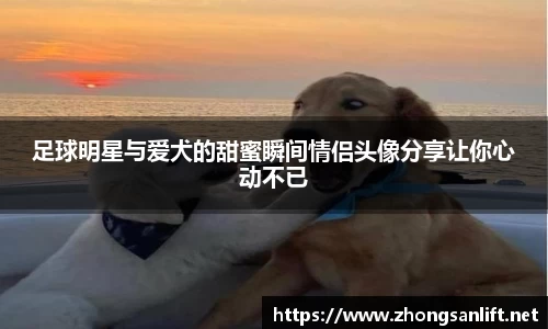 足球明星与爱犬的甜蜜瞬间情侣头像分享让你心动不已