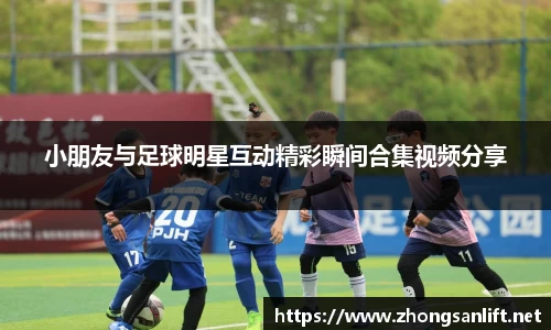 小朋友与足球明星互动精彩瞬间合集视频分享